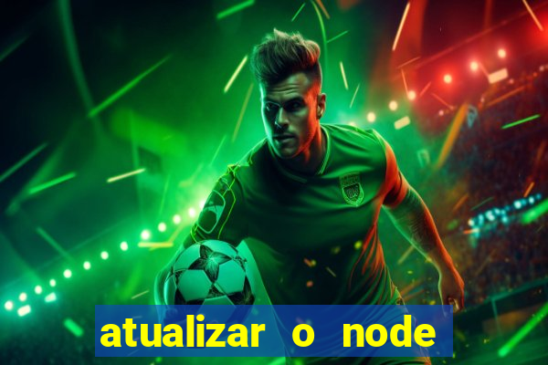 atualizar o node no windows